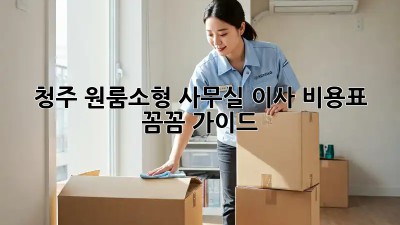 청주 원룸/소형 사무실 이사 비용표: 꼼꼼 가이드