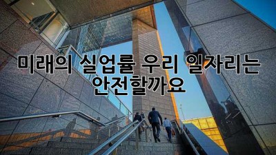 미래의 실업률: 우리 일자리는 안전할까요?