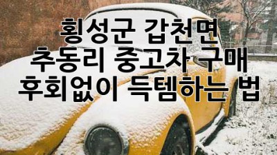 🚗 횡성군 갑천면 추동리 중고차 구매, 후회없이 득템하는 법! ✨