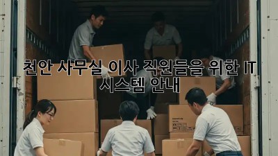 천안 사무실 이사, 직원들을 위한 IT 시스템 안내